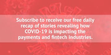 Subscribe to receive our free daily recap of stories revealing how COVID-19 is impacting the payments and fintech industries.
